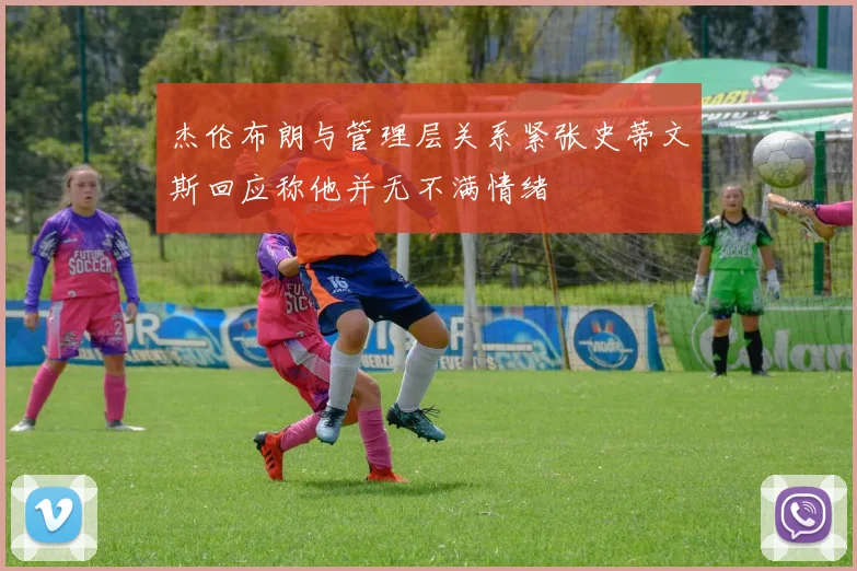 杰伦布朗与管理层关系紧张史蒂文斯回应称他并无不满情绪