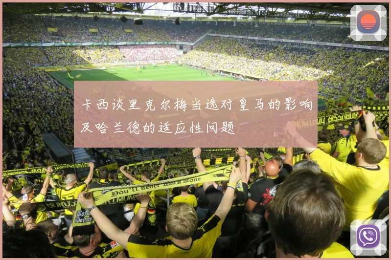 卡西谈里克尔梅当选对皇马的影响及哈兰德的适应性问题