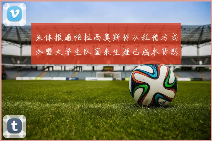 米体报道帕拉西奥斯将以租借方式加盟大学生队国米生涯已成水货悲剧