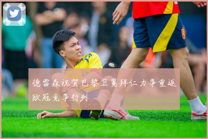 德雷森祝贺巴黎卫冕拜仁力争重返欧冠竞争行列