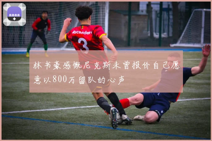 林书豪感慨尼克斯未曾报价自己愿意以800万留队的心声