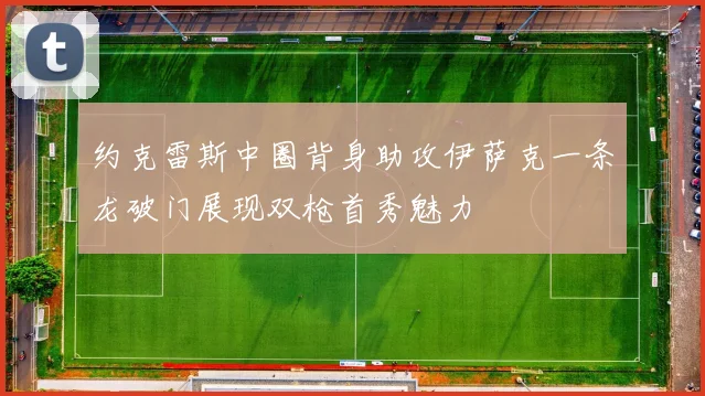 约克雷斯中圈背身助攻伊萨克一条龙破门展现双枪首秀魅力