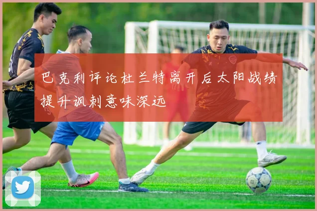 巴克利评论杜兰特离开后太阳战绩提升讽刺意味深远