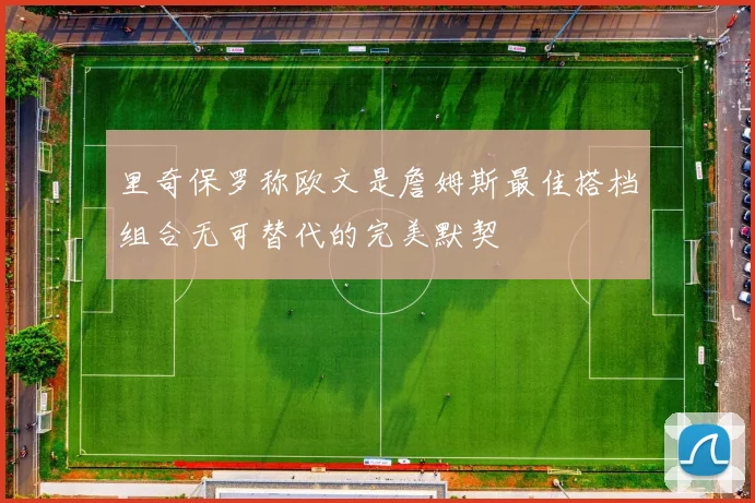 里奇保罗称欧文是詹姆斯最佳搭档组合无可替代的完美默契