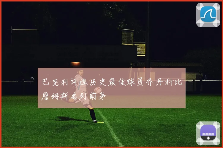 巴克利评选历史最佳球员乔丹科比詹姆斯名列前茅