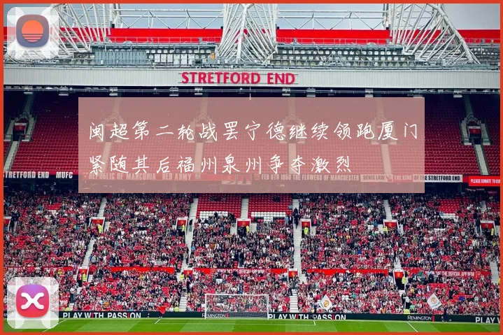 闽超第二轮战罢宁德继续领跑厦门紧随其后福州泉州争夺激烈